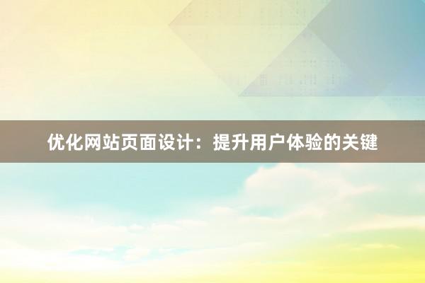 优化网站页面设计：提升用户体验的关键